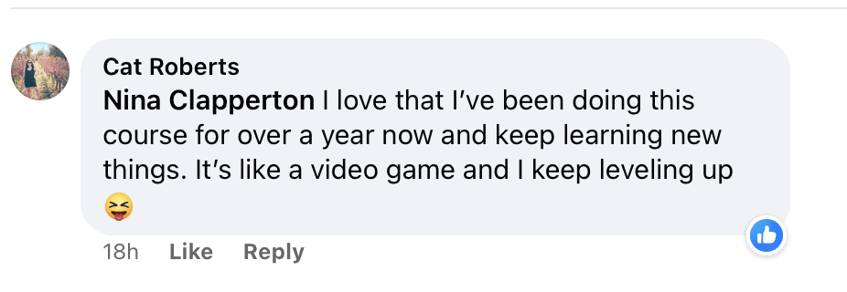 Nina Clapperton I love that I've been doing this course for over a year now and keep learning new things. It's like a video game and I keep leveling up (tongue sticking out emoji)